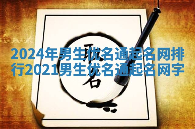 2024年男生优名通起名网排行 2021男生优名通起名网字
