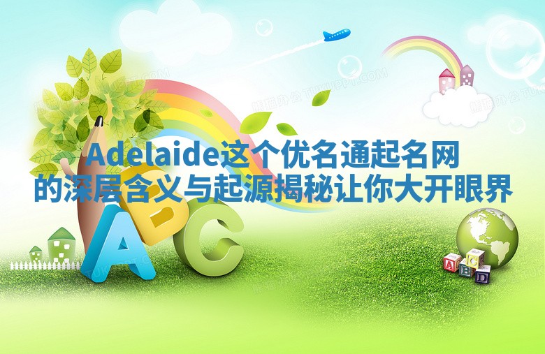 Adelaide这个优名通起名网的深层含义与起源揭秘让你大开眼界