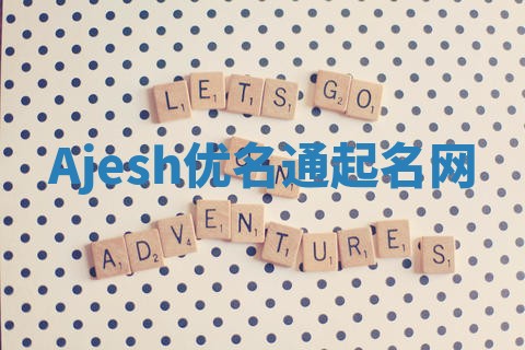 Ajesh优名通起名网 Ajesh优名通起名网