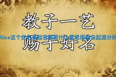Alex这个优名通起名网是什么意思揭秘与起源分析