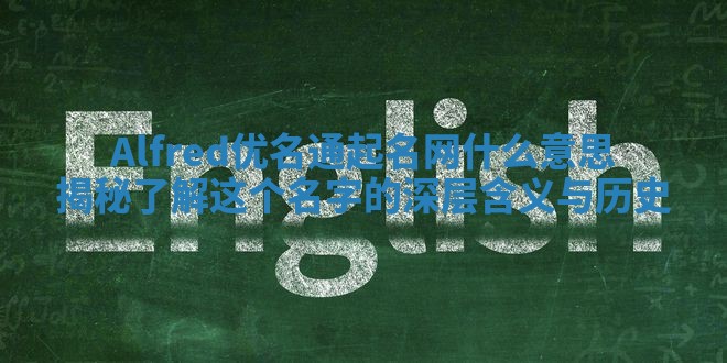 Alfred优名通起名网什么意思揭秘 了解这个名字的深层含义与历史