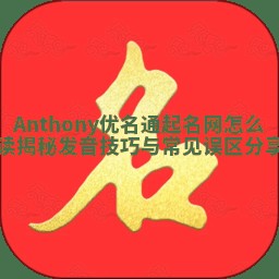 Anthony优名通起名网怎么读揭秘 发音技巧与常见误区分享
