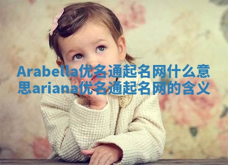 Arabella优名通起名网什么意思 ariana优名通起名网的含义