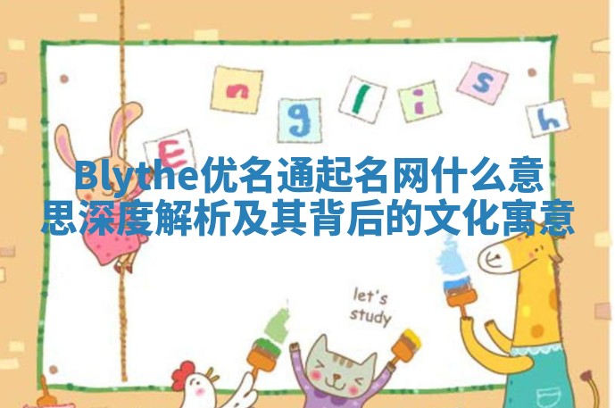 Blythe优名通起名网什么意思深度解析及其背后的文化寓意
