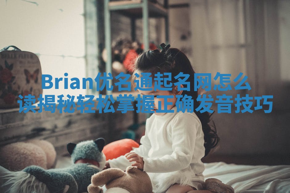 Brian优名通起名网怎么读揭秘 轻松掌握正确发音技巧