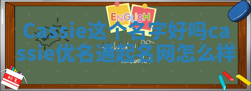 Cassie这个名字好吗_cassie优名通起名网怎么样