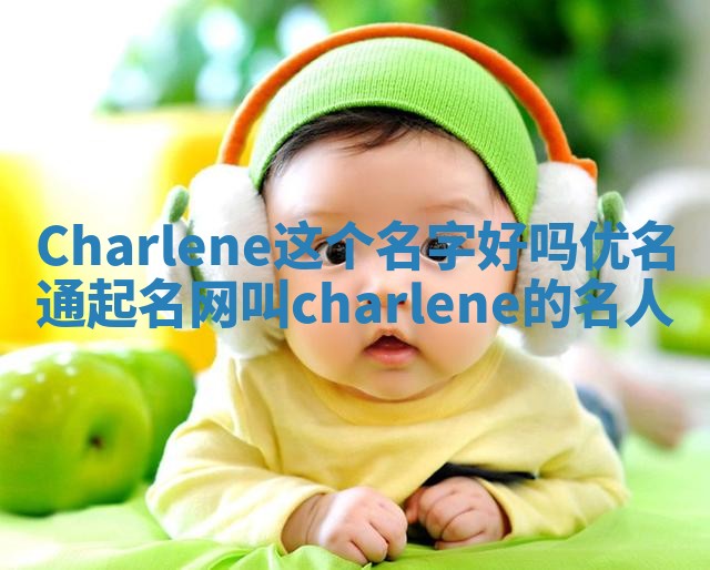 Charlene这个名字好吗_优名通起名网叫charlene的名人