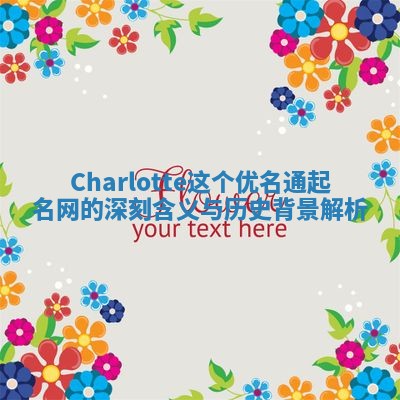 Charlotte这个优名通起名网的深刻含义与历史背景解析