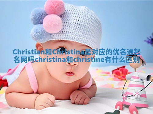 Christian和Christina是对应的优名通起名网吗 christina和christine有什么区别