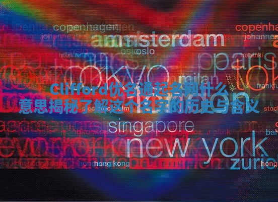 Clifford优名通起名网什么意思揭秘 了解这个名字的历史与含义