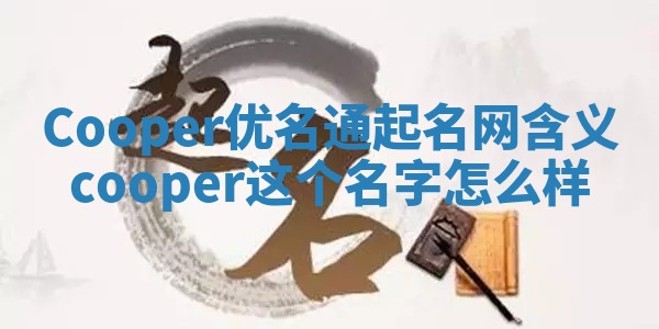 Cooper优名通起名网含义_cooper这个名字怎么样