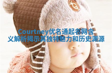Courtney优名通起名网含义解析揭示其独特魅力和历史渊源