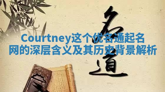 Courtney这个优名通起名网的深层含义及其历史背景解析
