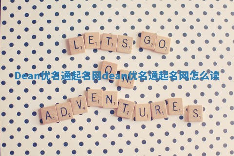 Dean优名通起名网 dean优名通起名网怎么读