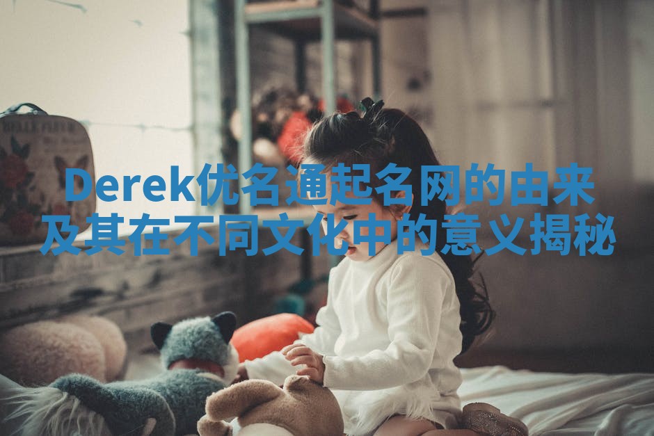 Derek优名通起名网的由来及其在不同文化中的意义揭秘
