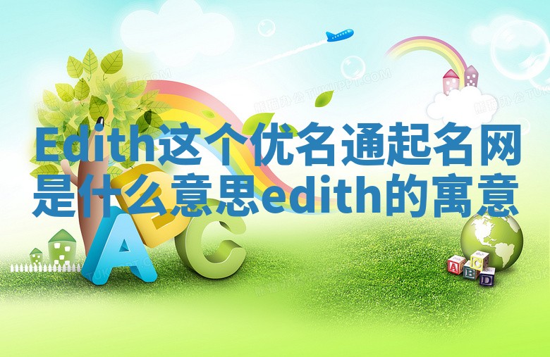 Edith这个优名通起名网是什么意思_edith的寓意