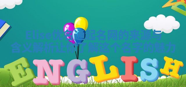 Elise优名通起名网的来源与含义解析让你了解这个名字的魅力