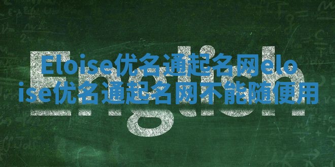 Eloise优名通起名网 eloise优名通起名网不能随便用