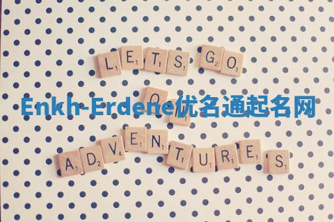 Enkh-Erdene优名通起名网