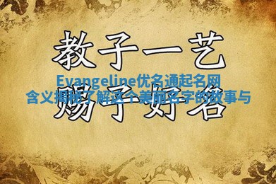 Evangeline优名通起名网含义揭秘 了解这个美丽名字的故事与
