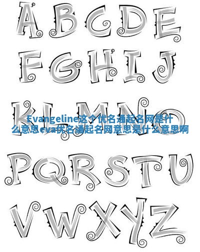 Evangeline这个优名通起名网是什么意思_eva优名通起名网意思是什么意思啊