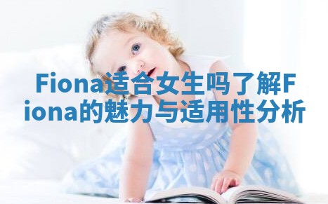 Fiona适合女生吗了解Fiona的魅力与适用性分析