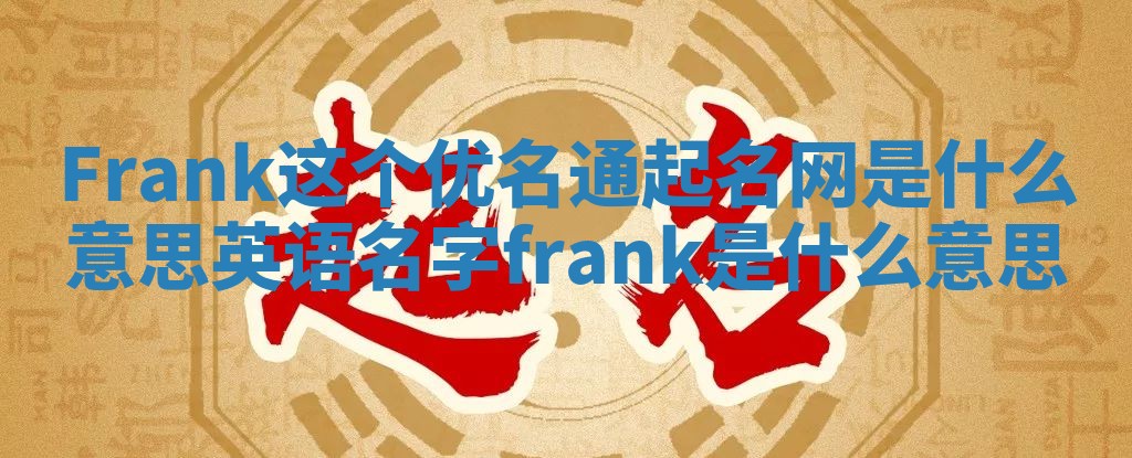 Frank这个优名通起名网是什么意思 英语名字frank 是什么意思