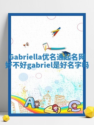 Gabriella优名通起名网好不好_gabriel 是好名字吗