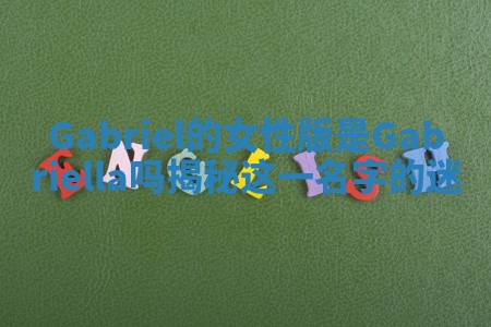 Gabriel的女性版是Gabriella吗揭秘这一名字的迷