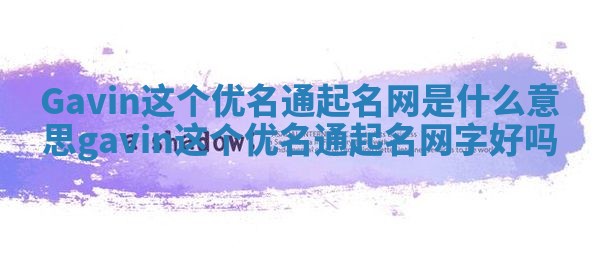 Gavin这个优名通起名网是什么意思_gavin这个优名通起名网字好吗