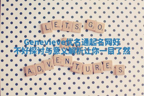 Genevieve优名通起名网好不好探讨与意义解析让你一目了然