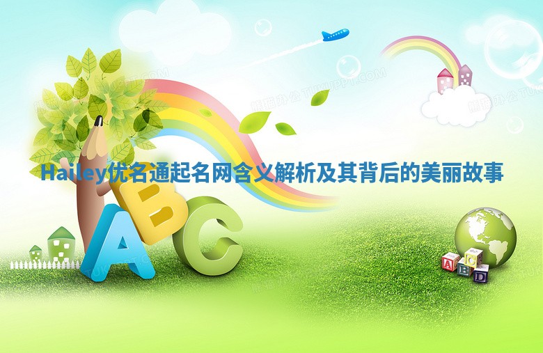 Hailey优名通起名网含义解析及其背后的美丽故事