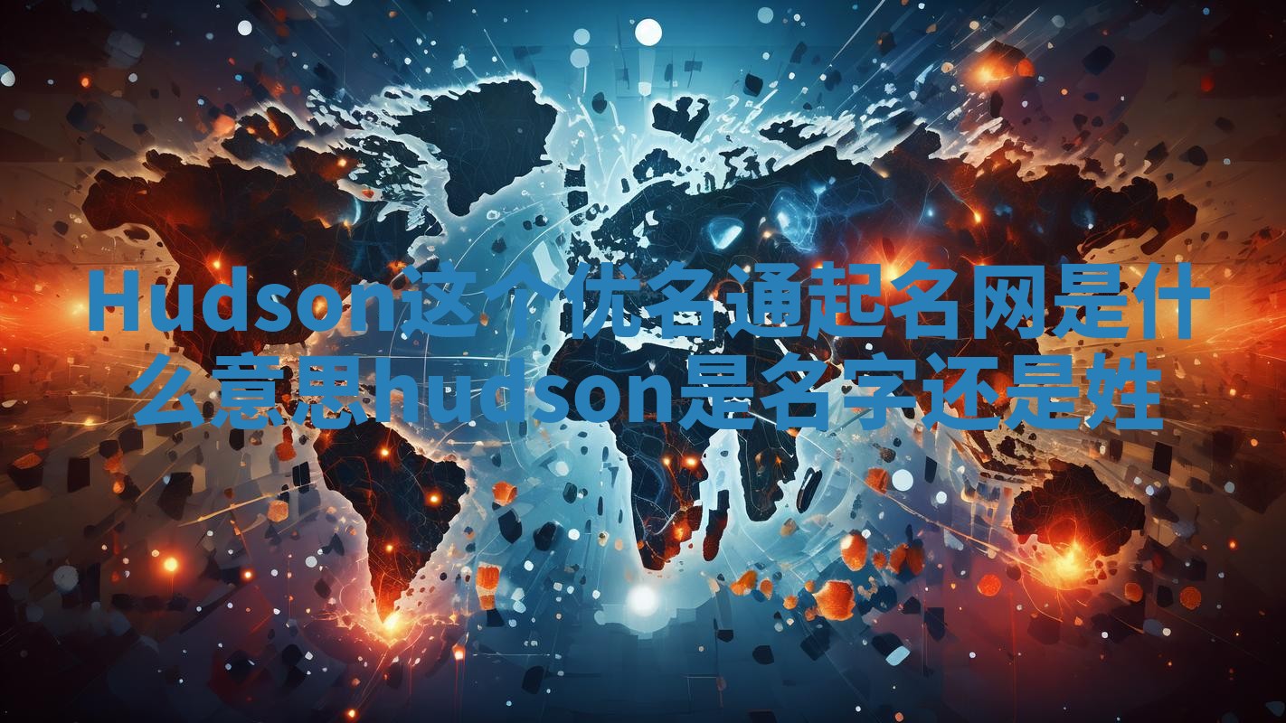 Hudson这个优名通起名网是什么意思 hudson是名字还是姓