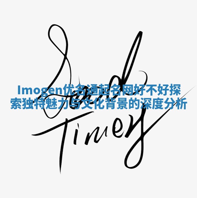 Imogen优名通起名网好不好探索独特魅力与文化背景的深度分析