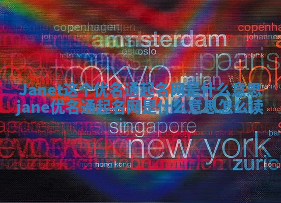 Janet这个优名通起名网是什么意思_jane优名通起名网是什么意思怎么读