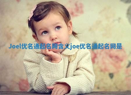 Joel优名通起名网含义 joe优名通起名网是