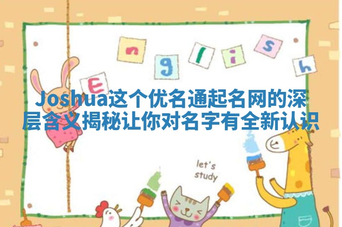 Joshua这个优名通起名网的深层含义揭秘让你对名字有全新认识 Joshua这个优名通起名网的深层含义揭秘让你对名字有全新认识