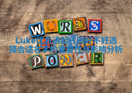 Luke优名通起名网好不好选择合适名字的重要性与影响分析