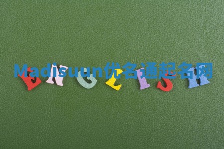 Madisuun优名通起名网 Madisuun优名通起名网