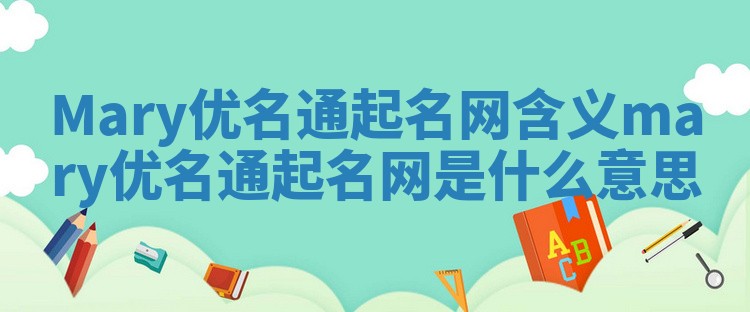 Mary优名通起名网含义_mary优名通起名网是什么意思