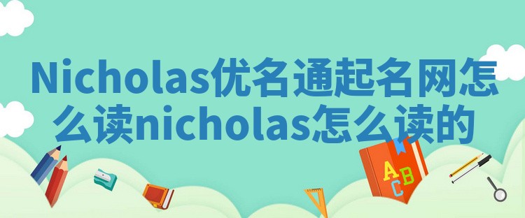 Nicholas优名通起名网怎么读 nicholas怎么读的
