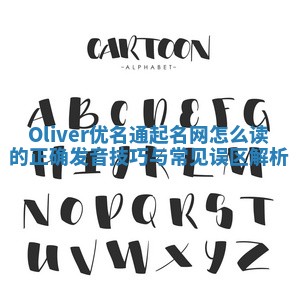 Oliver优名通起名网怎么读的正确发音技巧与常见误区解析
