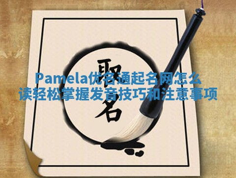 Pamela优名通起名网怎么读轻松掌握发音技巧和注意事项