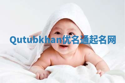 Qutubkhan优名通起名网 Qutubkhan优名通起名网