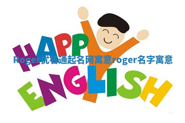 Roger优名通起名网寓意 roger名字寓意