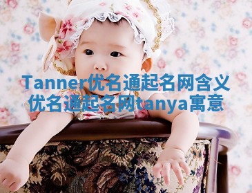 Tanner优名通起名网含义 优名通起名网tanya寓意