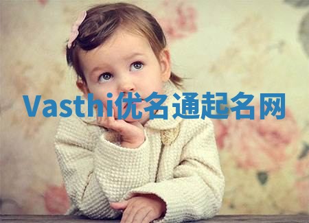 Vasthi优名通起名网 Vasthi优名通起名网