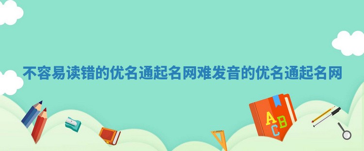 不容易读错的优名通起名网_难发音的优名通起名网