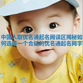 中国人取优名通起名网误区揭秘 如何选择一个合适的优名通起名网字
