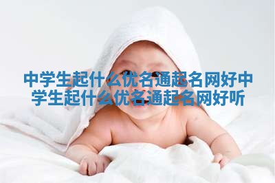 中学生起什么优名通起名网好_中学生起什么优名通起名网好听